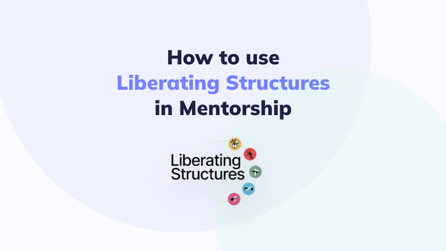 Liberating Structures: The Bold Experiment Mentorship Programs Are Missing